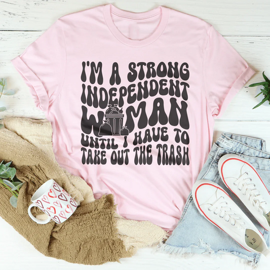 I'm A Strong Independent Woman Until I Have To Take Out The Trash Tee