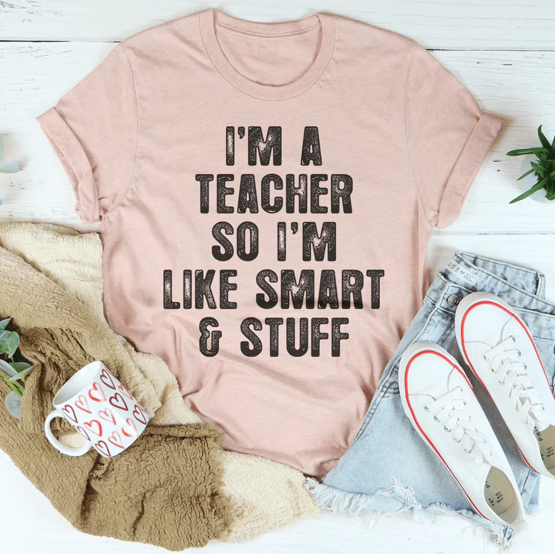 I'm A Teacher So I'm Like Smart And Stuff Tee