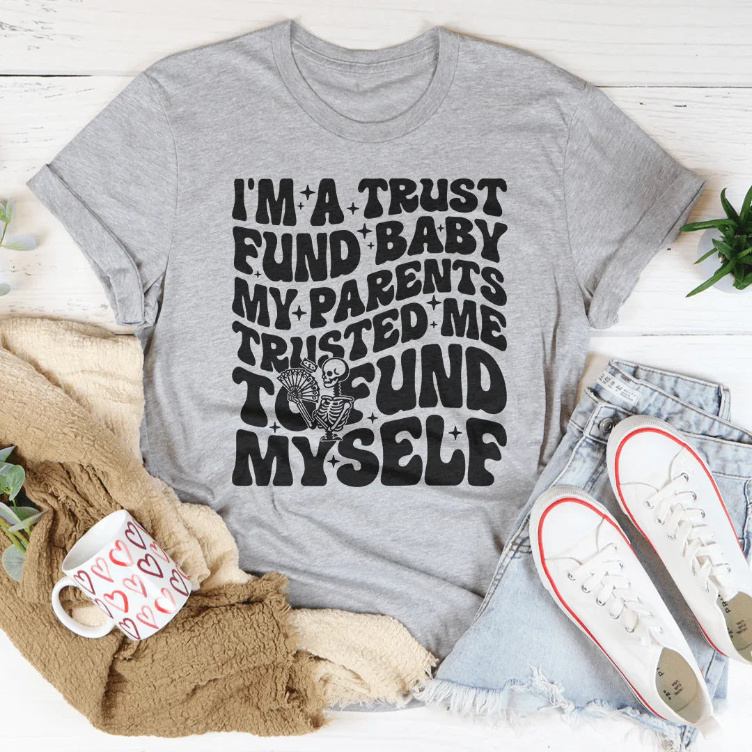 I'm A Trust Fund Baby My Parents Trusted Me To Fund Myself Tee