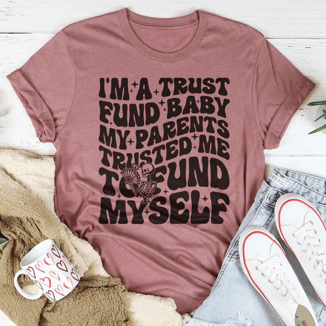 I'm A Trust Fund Baby My Parents Trusted Me To Fund Myself Tee