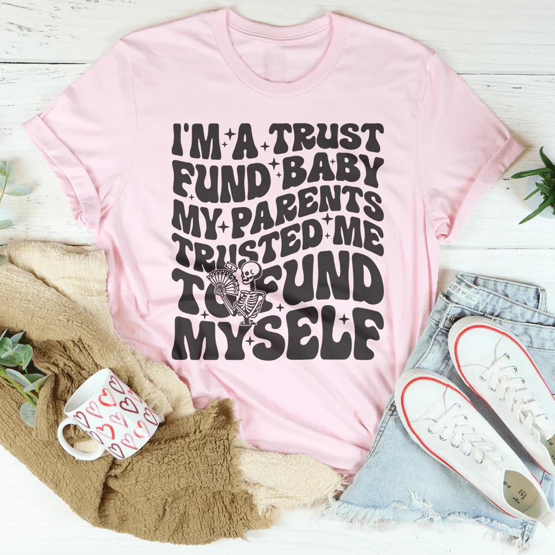 I'm A Trust Fund Baby My Parents Trusted Me To Fund Myself Tee