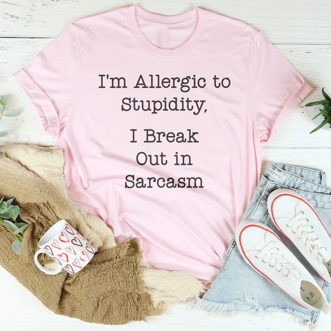 I'm Allergic To Stupidity I Break Out In Sarcasm Tee