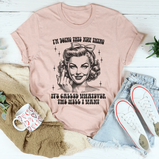 I'm Doing This New Thing It's Called Whatever The Hell I Want Tee