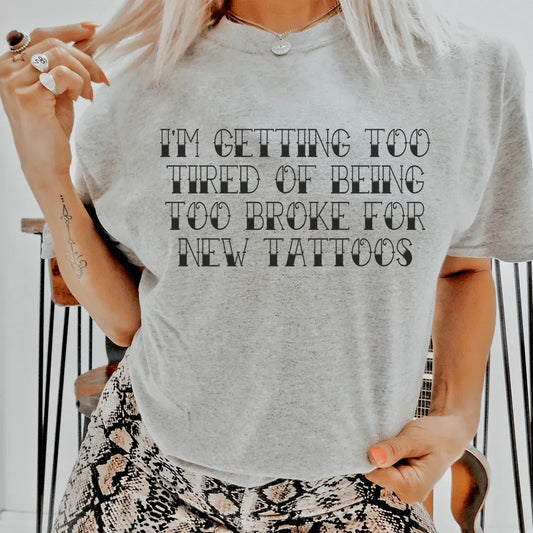 I'm Getting Too Tired Of Being Too Broke For New Tattoos Tee