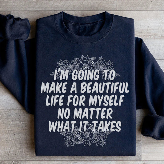 I'm Going To Make A Beautiful Life For Myself Sweatshirt