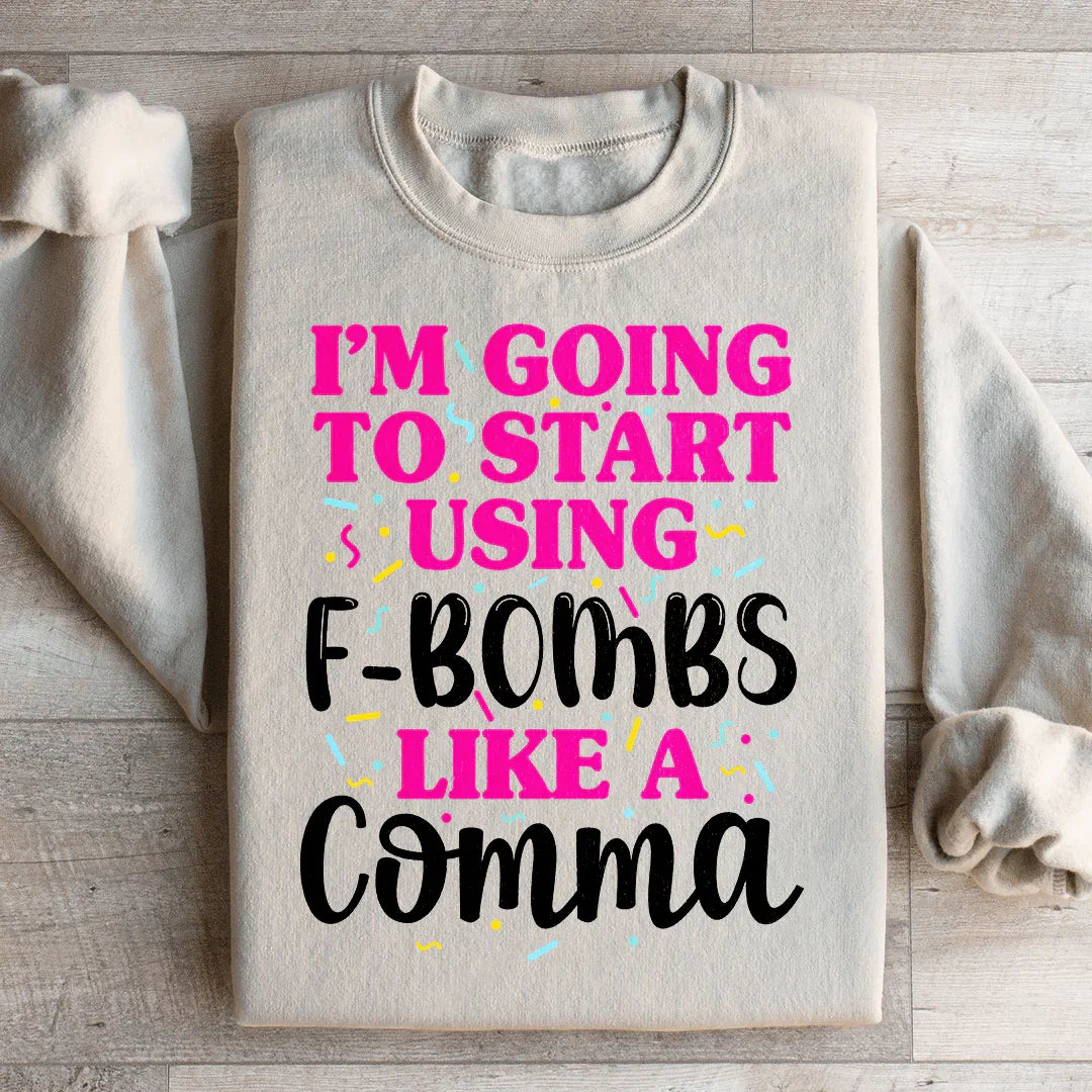 I'm Going To Start Using F Bombs Like A Comma Sweatshirt