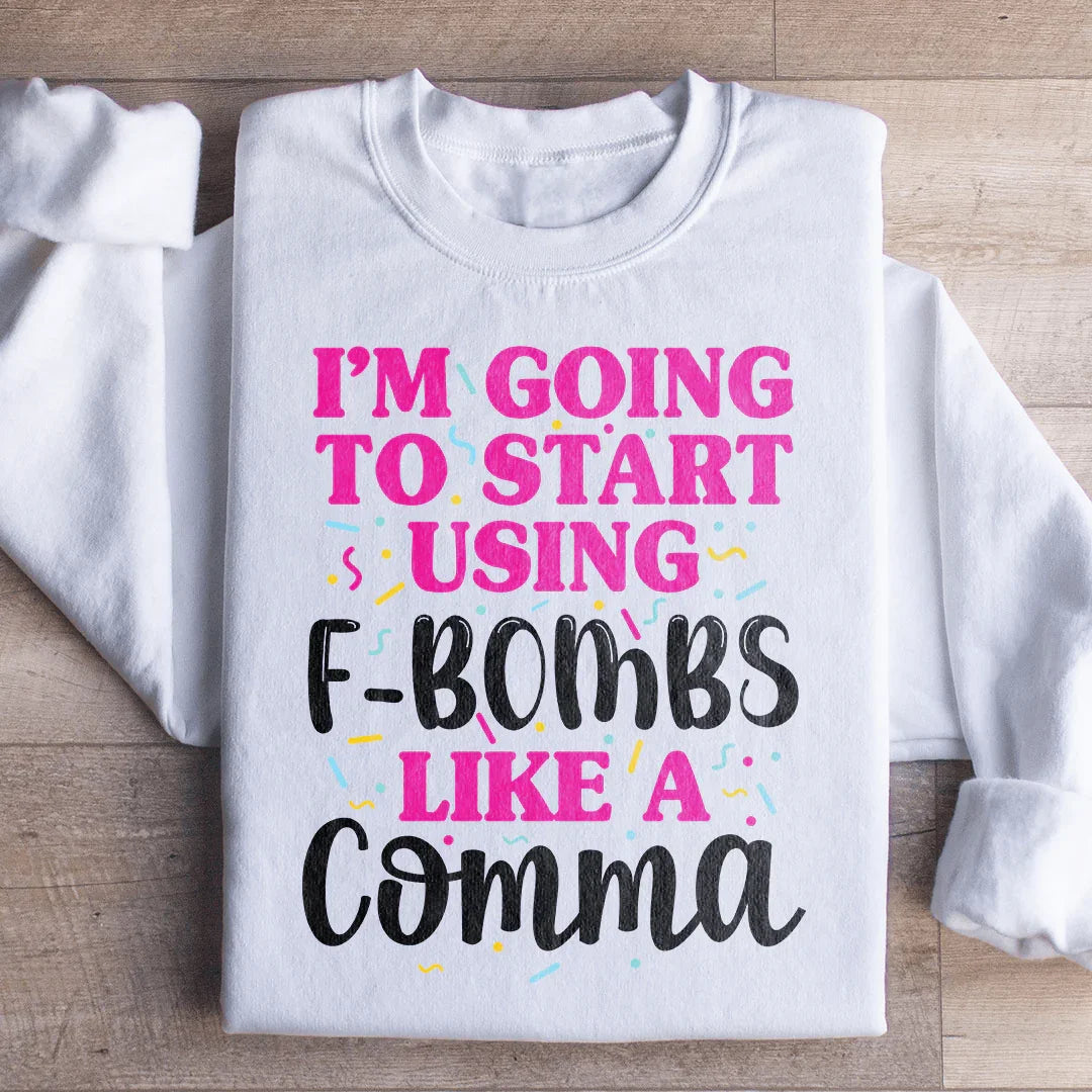 I'm Going To Start Using F Bombs Like A Comma Sweatshirt