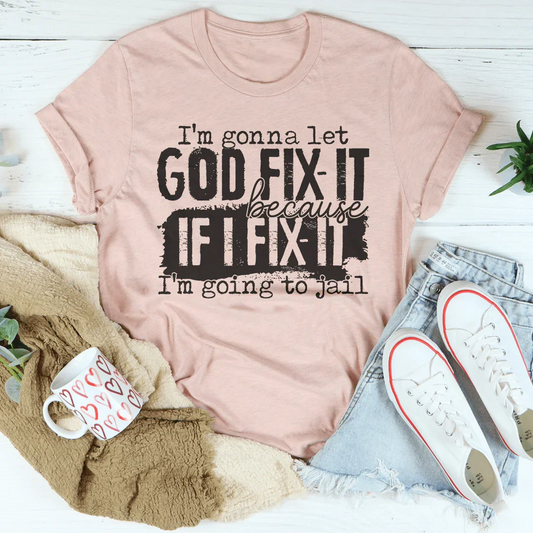 I’m Gonna Let God Fix It Because If I Fix It I’m Going To Jail Tee