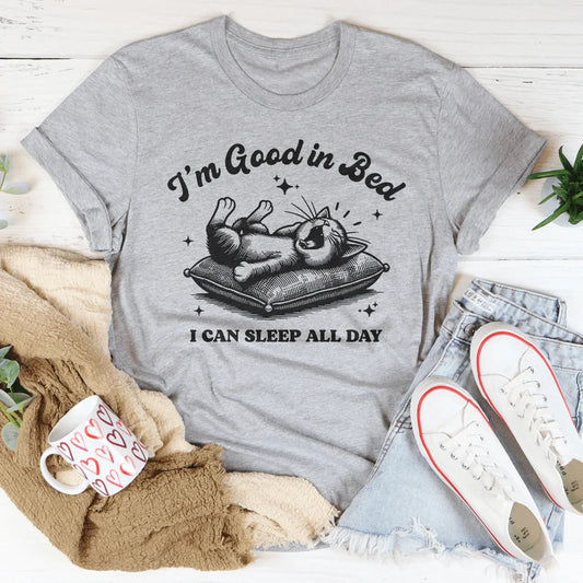 I’m Good In Bed I Can Sleep All Day Tee
