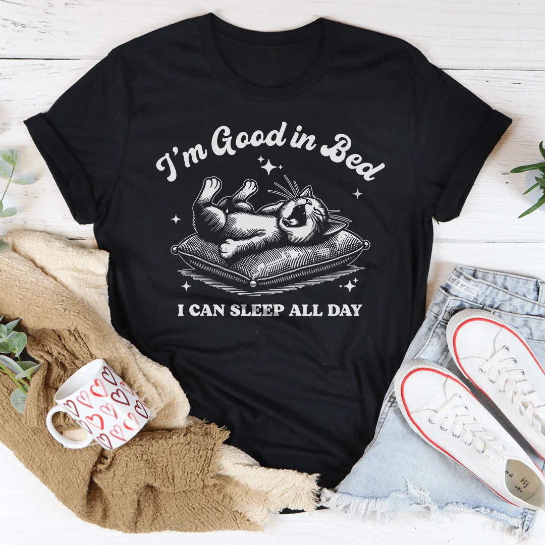 I’m Good In Bed I Can Sleep All Day Tee