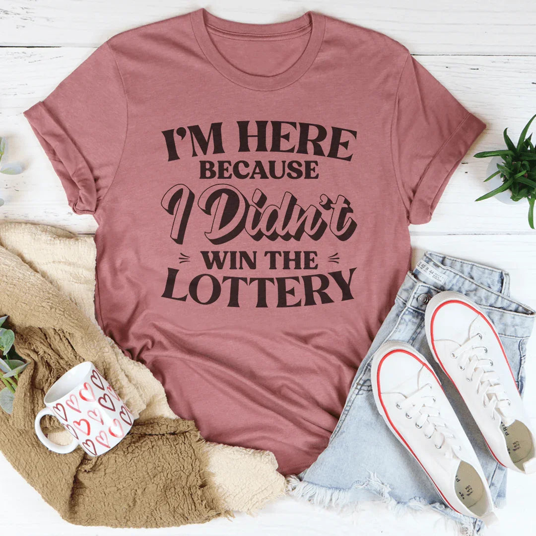 I'm Here Because I Didn't Win The Lottery Tee