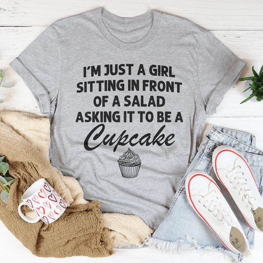 I’m Just A Girl Sitting In Front Of A Salad Asking It To Be A Cupcake Tee