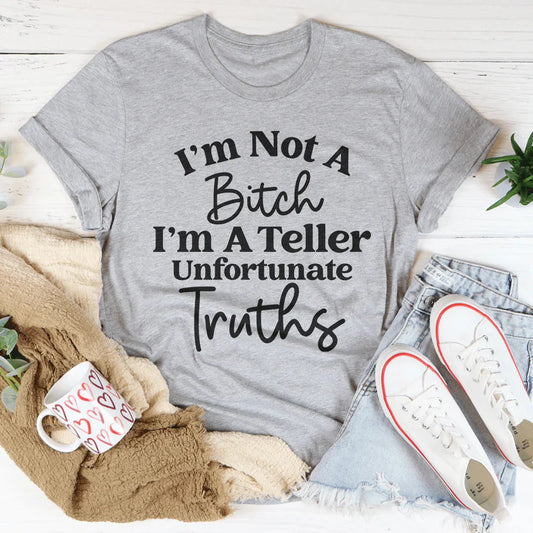 I’m Not A B* I’m A Teller Of Unfortunate Truths Tee