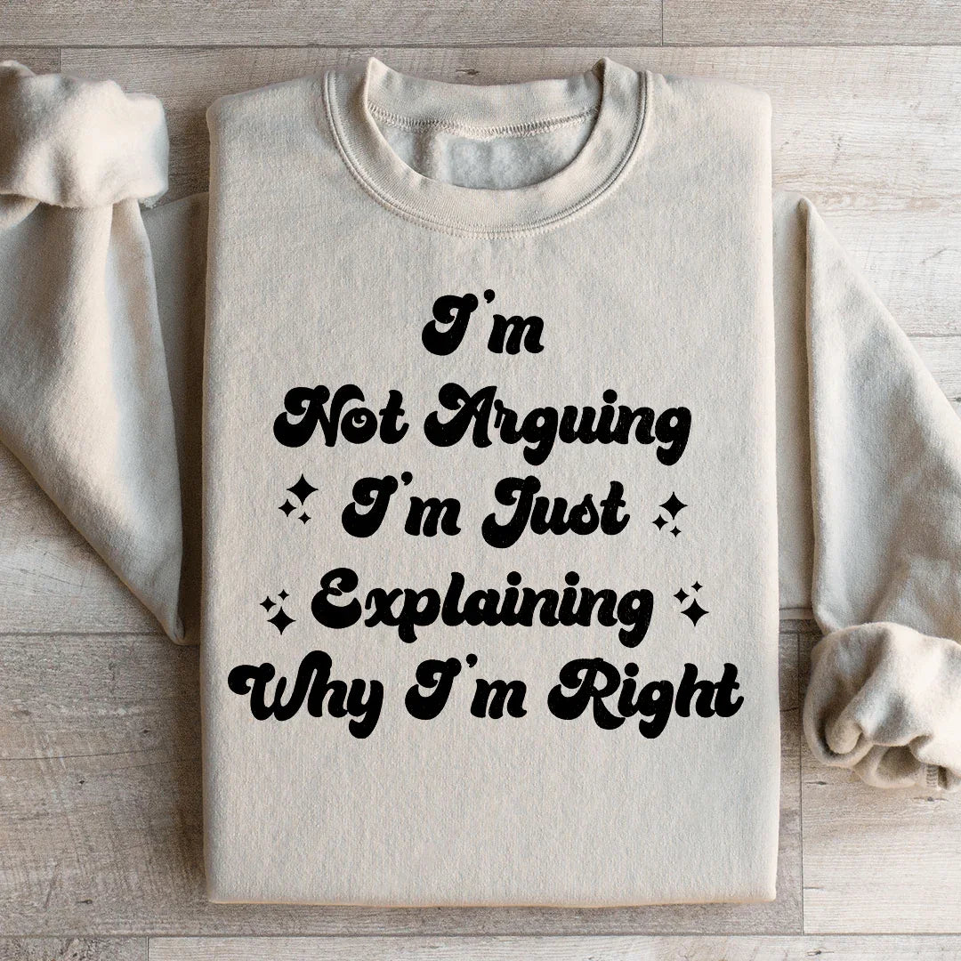 I'm Not Arguing I'm Just Explaining Why I'm Right Sweatshirt