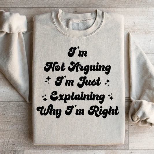I'm Not Arguing I'm Just Explaining Why I'm Right Sweatshirt