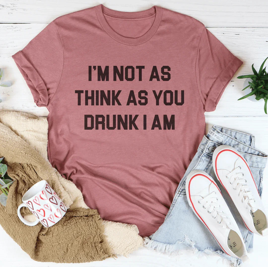 I'm Not As Think As You Drunk I Am Tee