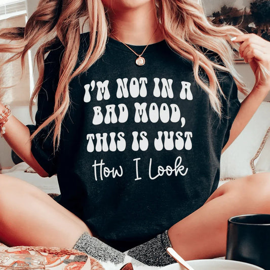 I'm not In A Bad Mood This Is Just How I Look Tee