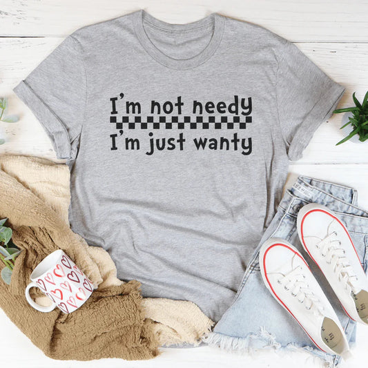 I'm Not Needy I'm Just Wanty Tee