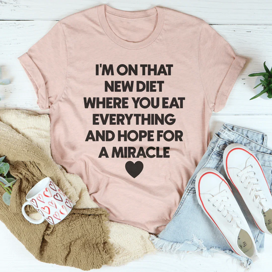 I’m On That New Diet Where You Eat Everything And Hope For A Miracle Tee