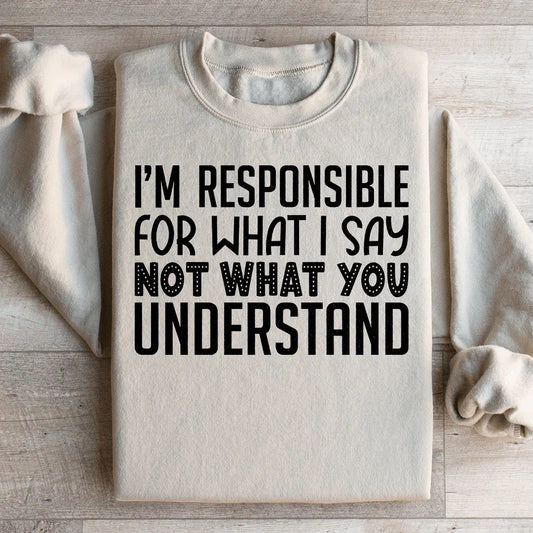 I'm Responsible For What I Say Not What You Understand Sweatshirt