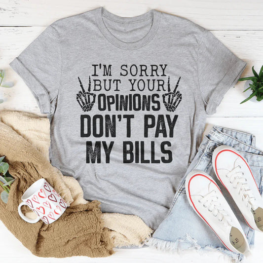 I'm Sorry But Your Opinions Don't Pay My Bills Tee