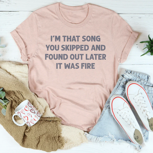 I'm That Song You Skipped And Found Out Later It Was Fire Tee