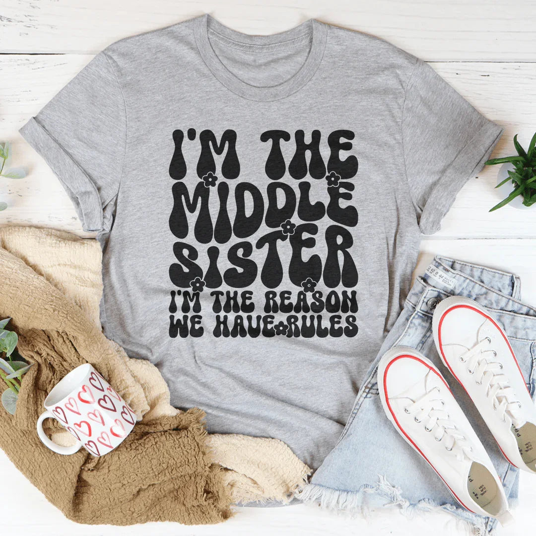 I'm The Middle Sister I'm The Reason We Have Rules Tee