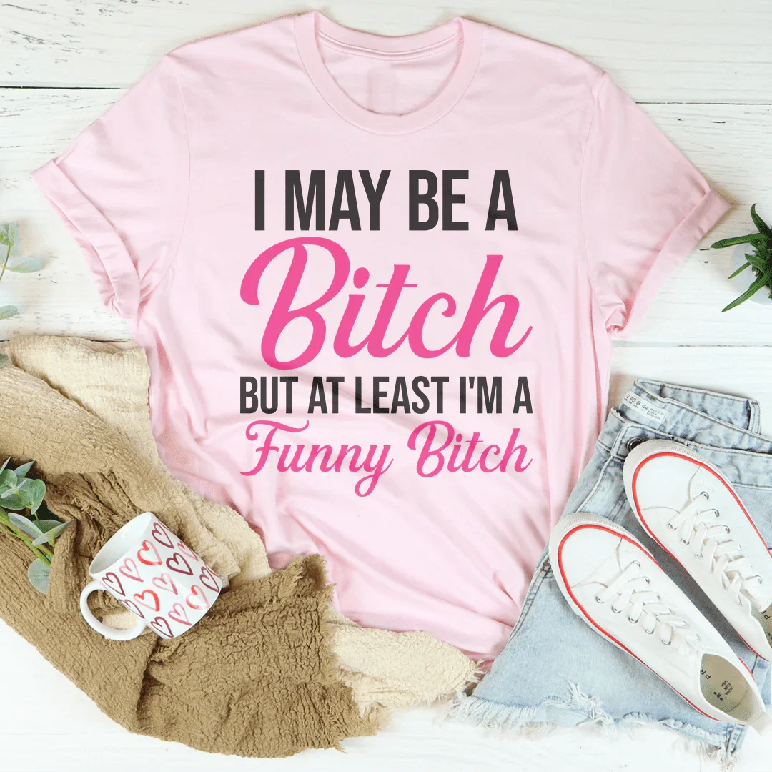 I May Be A Bitch But At Least Tee