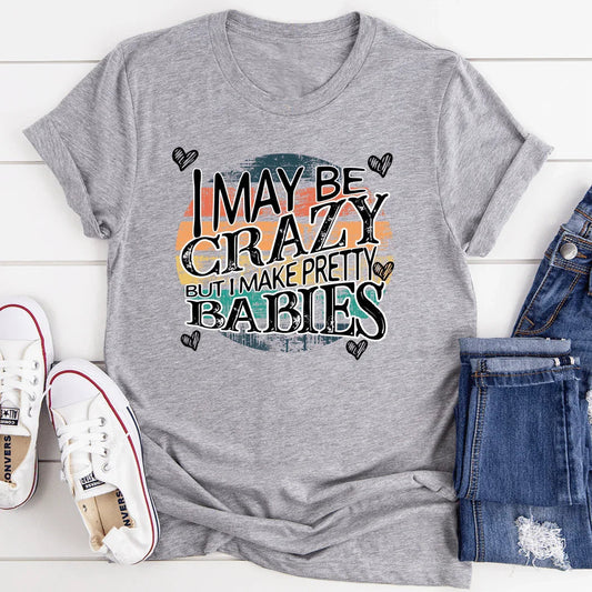 I May Be Crazy But I Make Pretty Babies Tee
