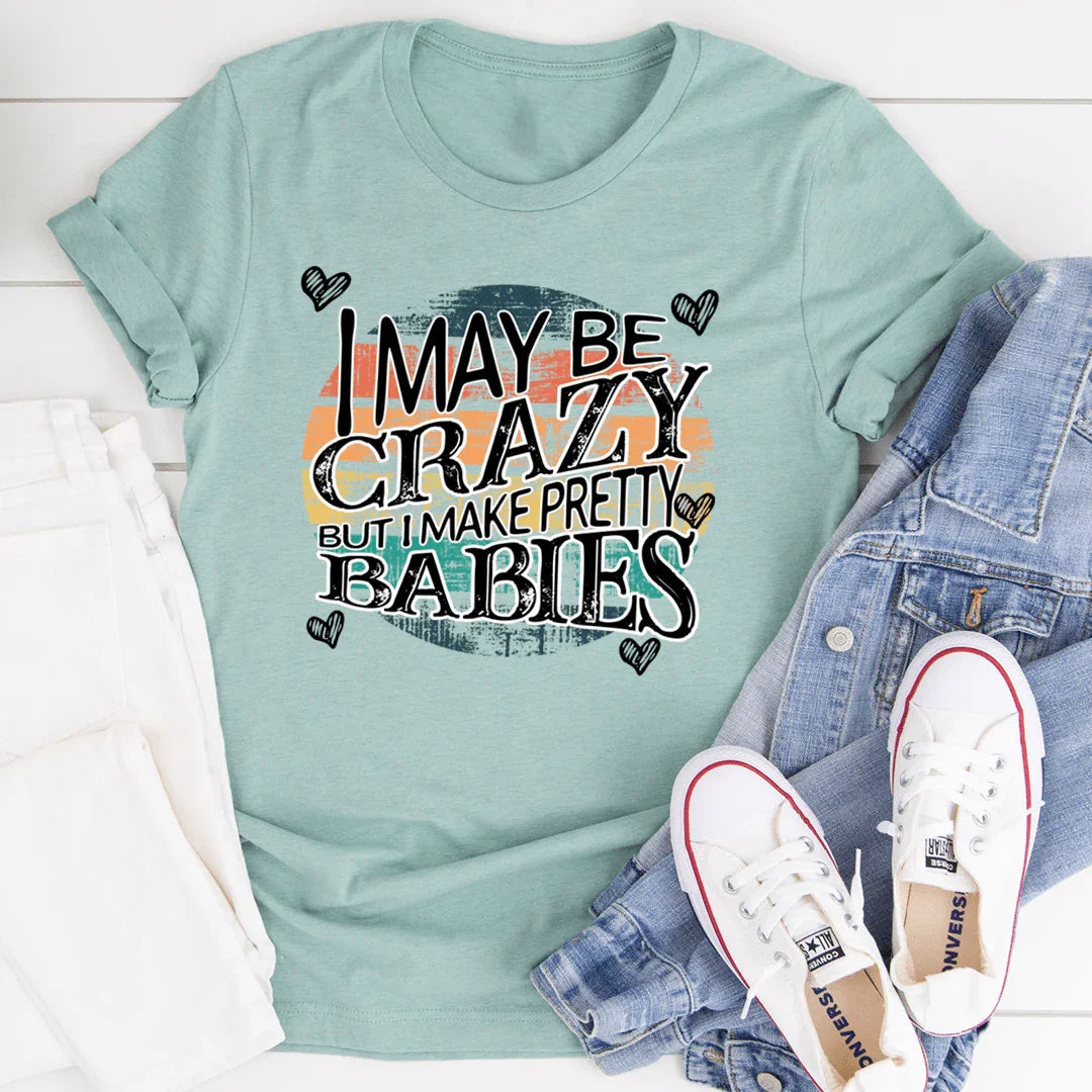 I May Be Crazy But I Make Pretty Babies Tee