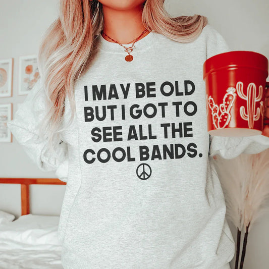 I May Be Old But I Got To See All The Cool Bands Sweatshirt