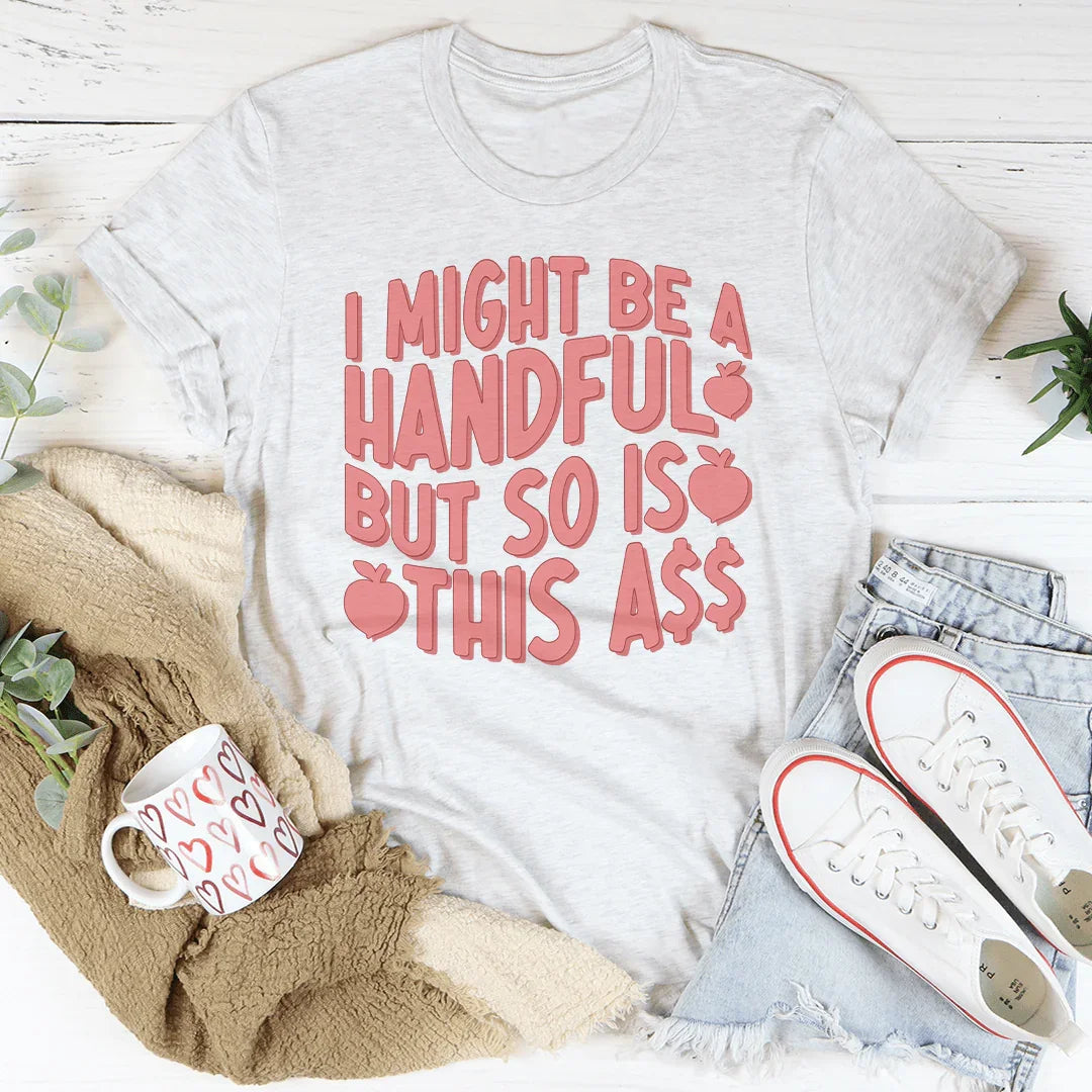 I Might Be A Handful But So Is This A* Tee