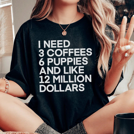 I Need 3 Coffees 6 Puppies And Like 12 Million Dollars Tee