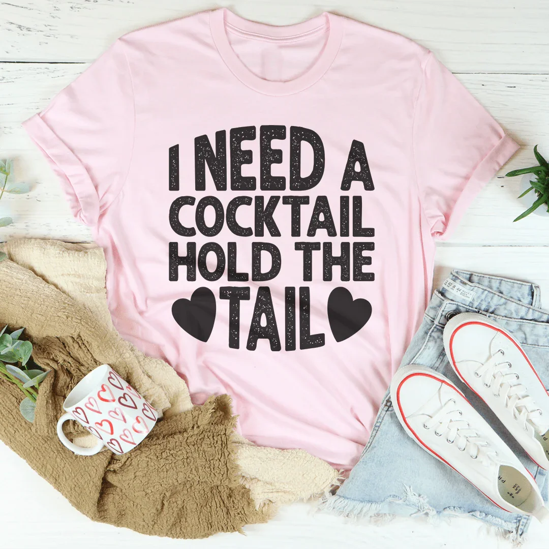 I Need A Cocktail Hold The Tail Tee