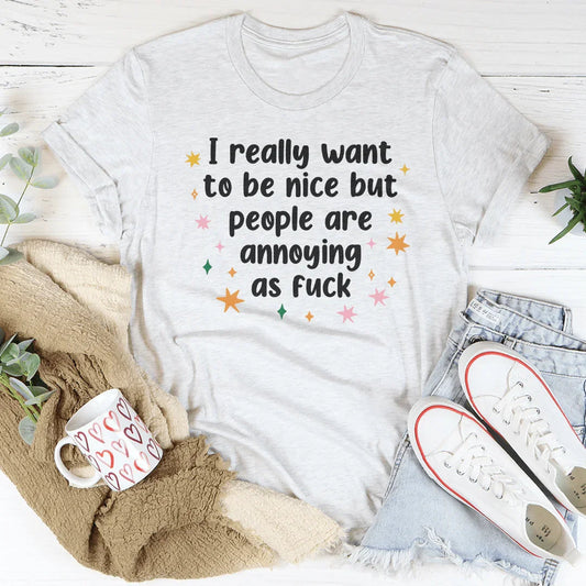 I Really Want To Be Nice But People Are Annoying As f-ck Tee
