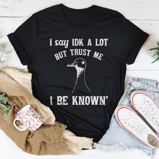 I Say Idk A Lot But Trust Me I Be Know Tee