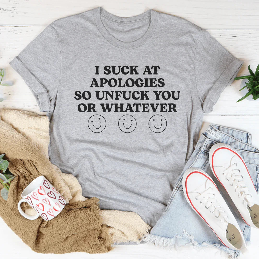 I Suck At Apologies So Unf-ck You Or Whatever Tee