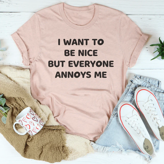 I Want To Be Nice But Everyone Annoys Me Tee