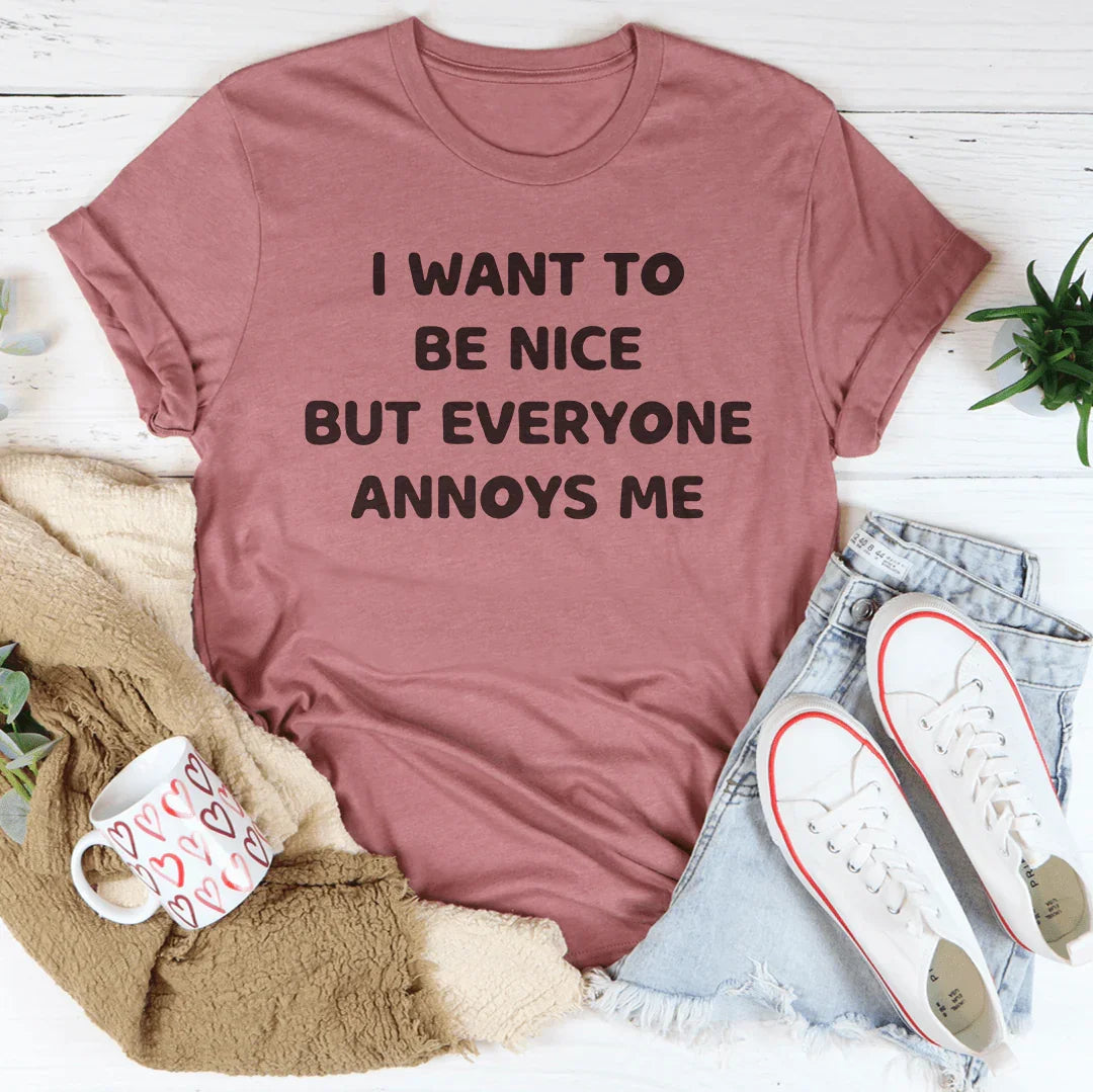 I Want To Be Nice But Everyone Annoys Me Tee