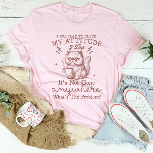I Was Told To Check My Attitude Tee