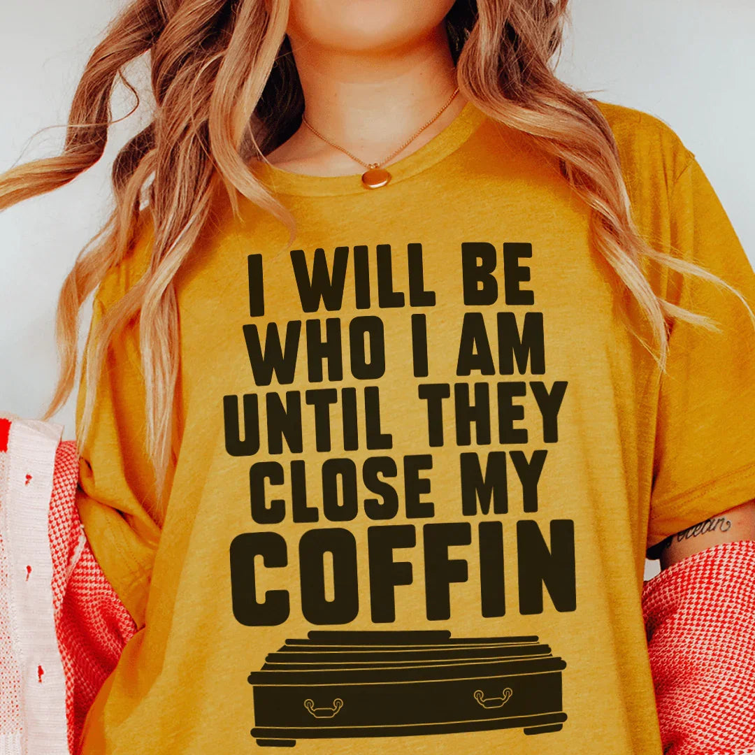 I Will Be Who I'm Until They Close My Coffin Tee