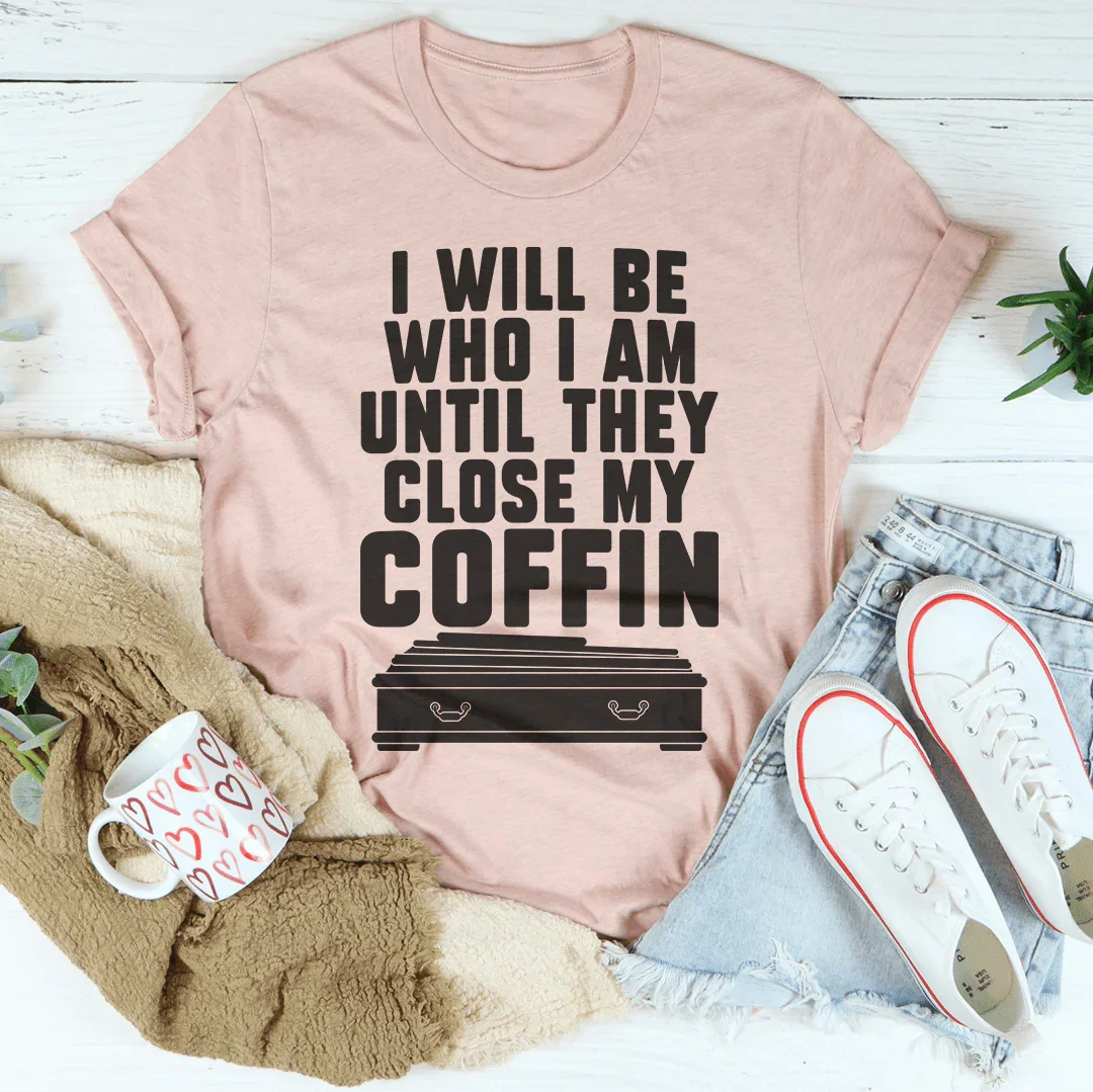 I Will Be Who I'm Until They Close My Coffin Tee