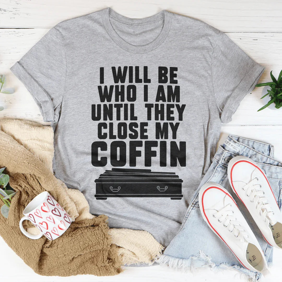 I Will Be Who I'm Until They Close My Coffin Tee