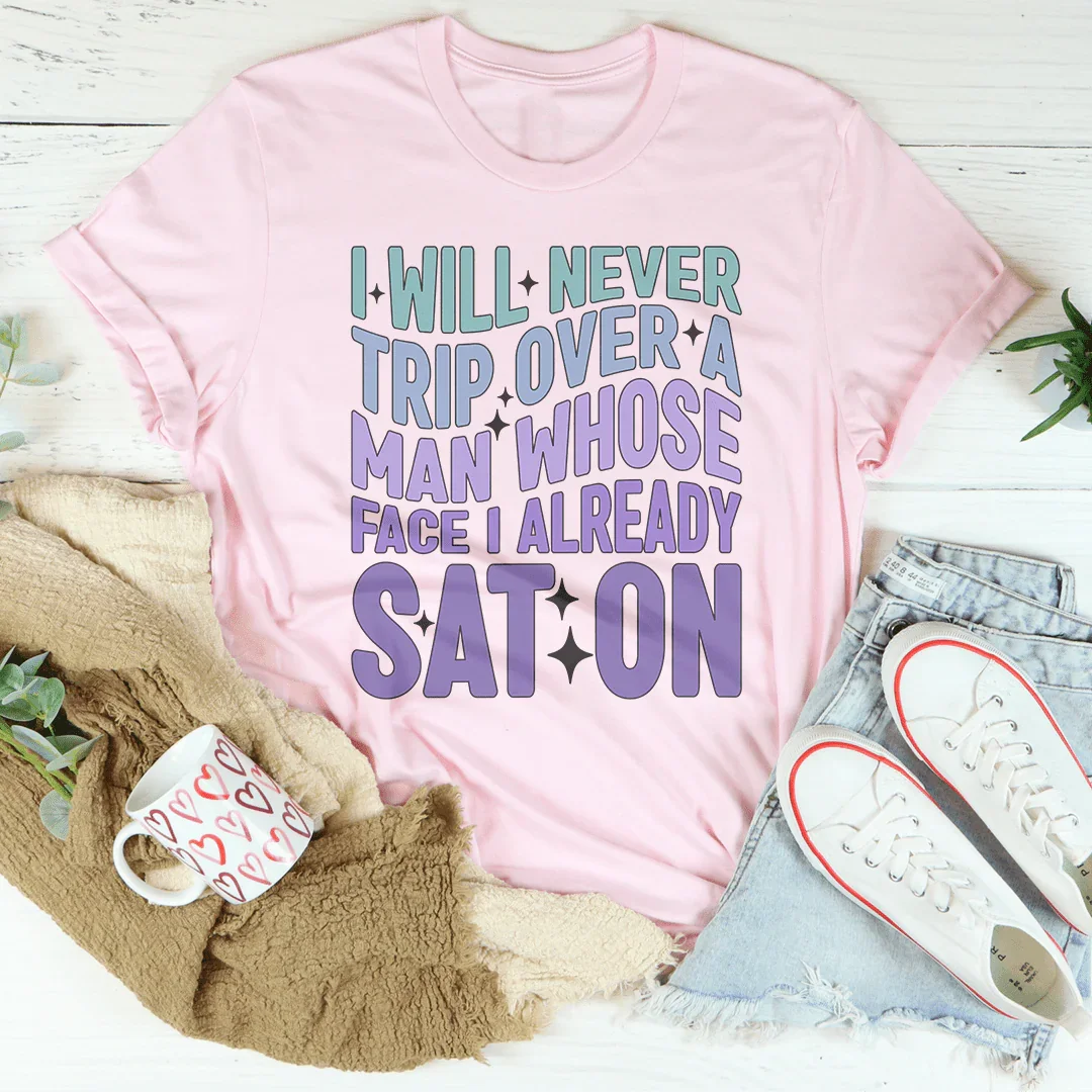 I Will Never Trip Over A Man Whose Face I Already Sat On Tee