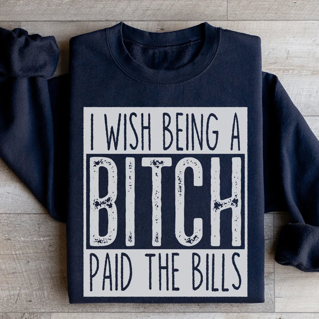 I Wish Being A Btch Paid The Bills Sweatshirt