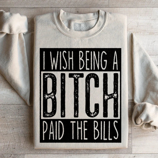 I Wish Being A Btch Paid The Bills Sweatshirt