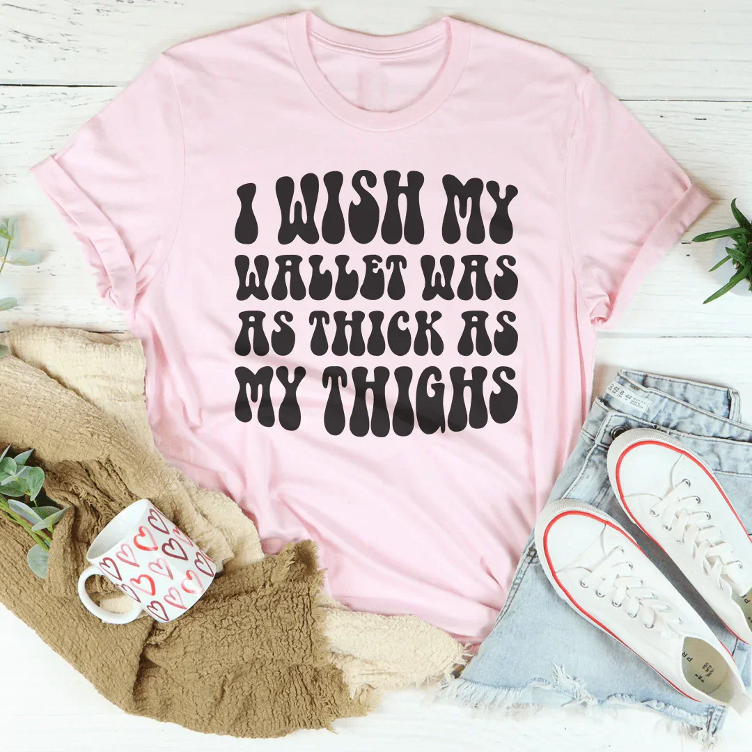 I Wish My Wallet Has As Thick As My Thighs Tee