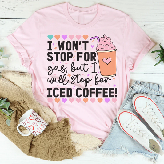 I Won't Stop For Gas But I Will Stop For Iced Coffee Tee