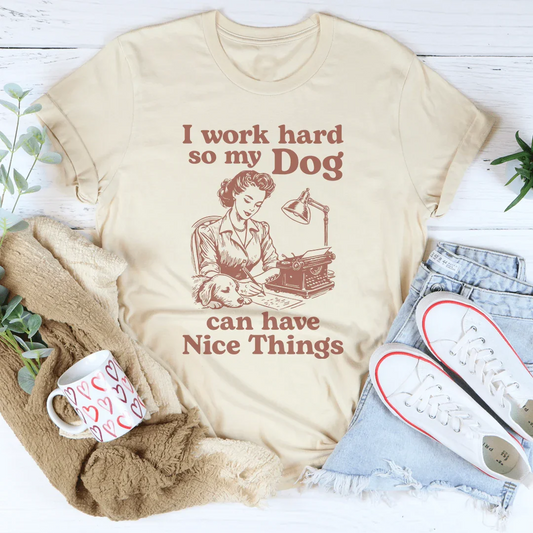I Work Hard So My Dog Can Have Nice Things Tee