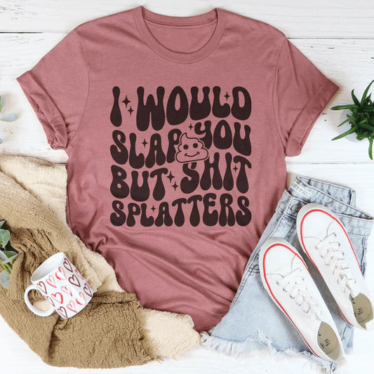 I Would Slap You But S-it Splatters Tee